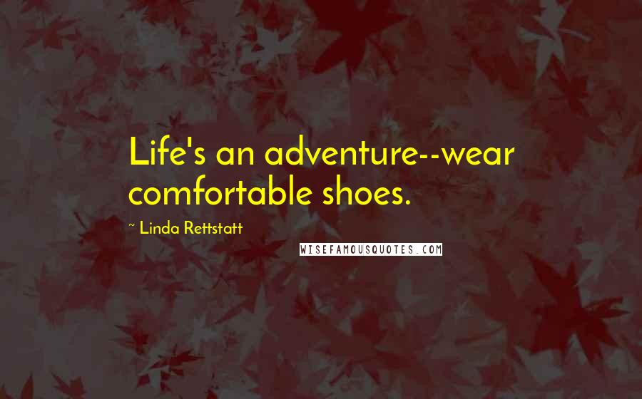 Linda Rettstatt Quotes: Life's an adventure--wear comfortable shoes.