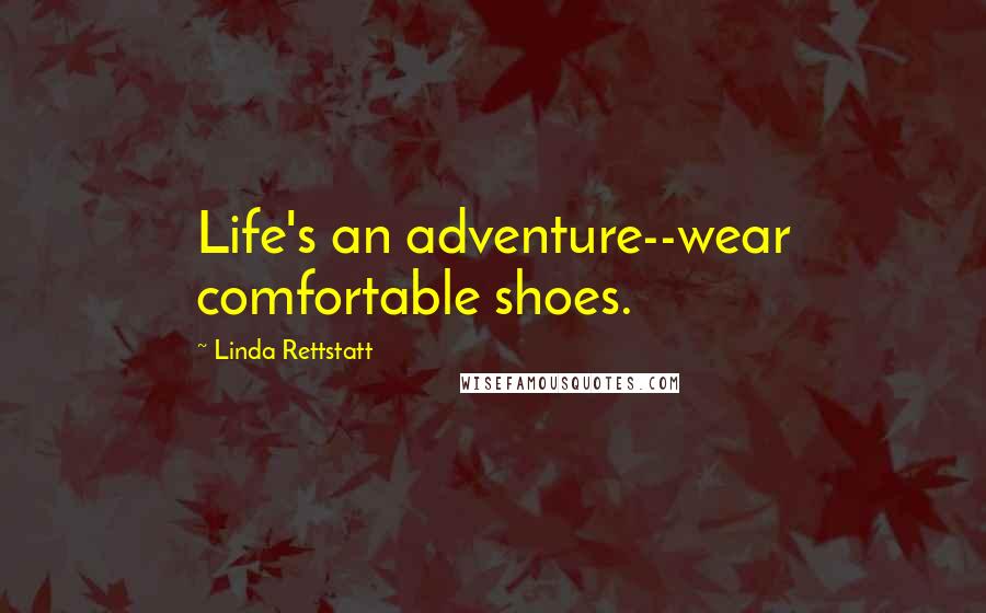 Linda Rettstatt Quotes: Life's an adventure--wear comfortable shoes.