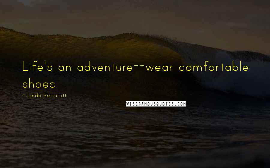 Linda Rettstatt Quotes: Life's an adventure--wear comfortable shoes.