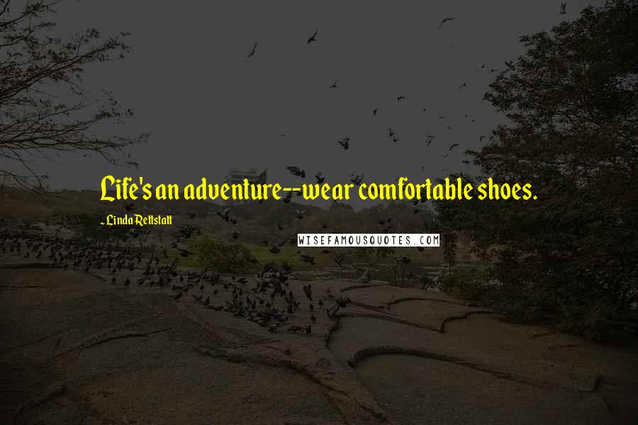 Linda Rettstatt Quotes: Life's an adventure--wear comfortable shoes.