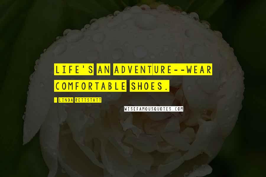 Linda Rettstatt Quotes: Life's an adventure--wear comfortable shoes.