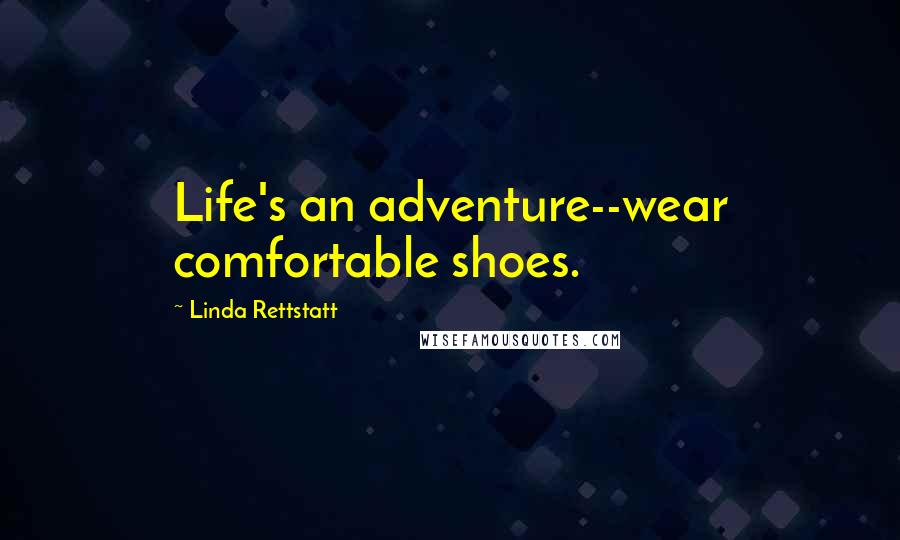 Linda Rettstatt Quotes: Life's an adventure--wear comfortable shoes.