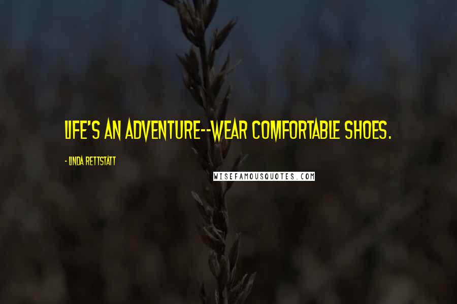 Linda Rettstatt Quotes: Life's an adventure--wear comfortable shoes.