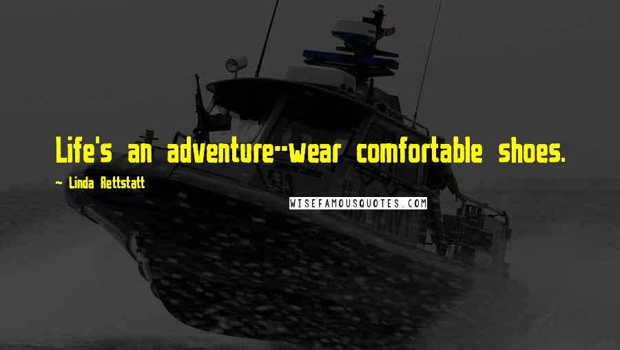 Linda Rettstatt Quotes: Life's an adventure--wear comfortable shoes.