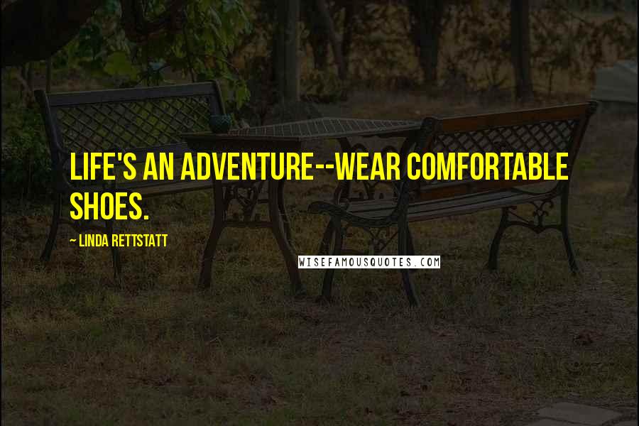 Linda Rettstatt Quotes: Life's an adventure--wear comfortable shoes.