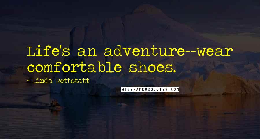 Linda Rettstatt Quotes: Life's an adventure--wear comfortable shoes.