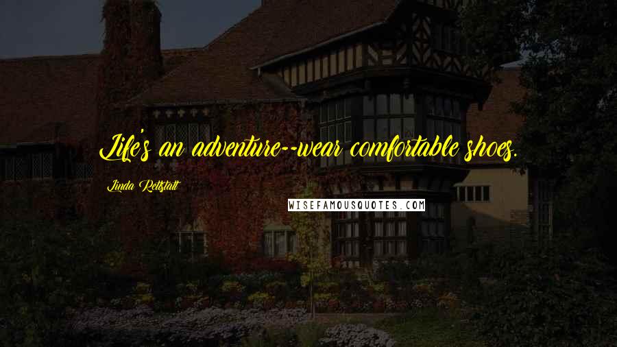 Linda Rettstatt Quotes: Life's an adventure--wear comfortable shoes.