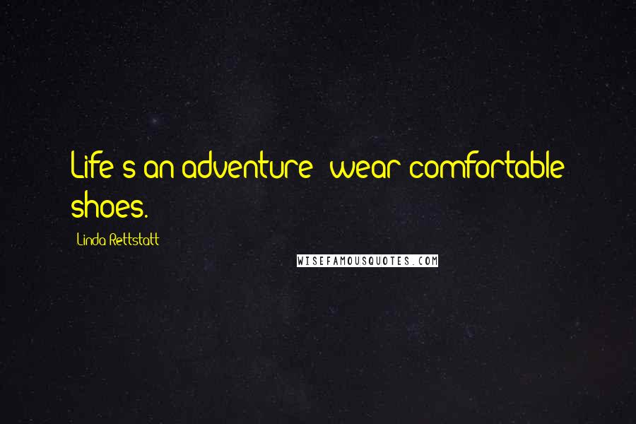 Linda Rettstatt Quotes: Life's an adventure--wear comfortable shoes.