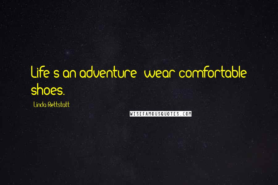 Linda Rettstatt Quotes: Life's an adventure--wear comfortable shoes.