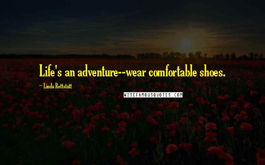 Linda Rettstatt Quotes: Life's an adventure--wear comfortable shoes.