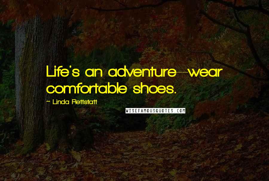 Linda Rettstatt Quotes: Life's an adventure--wear comfortable shoes.