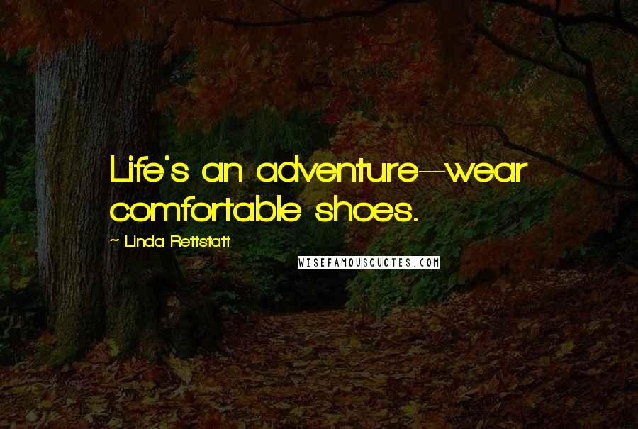 Linda Rettstatt Quotes: Life's an adventure--wear comfortable shoes.