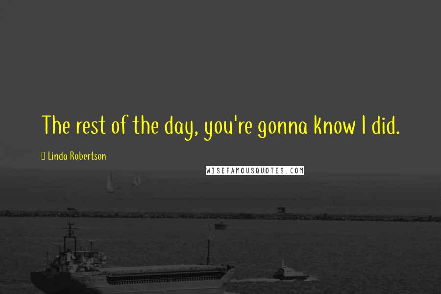 Linda Robertson Quotes: The rest of the day, you're gonna know I did.