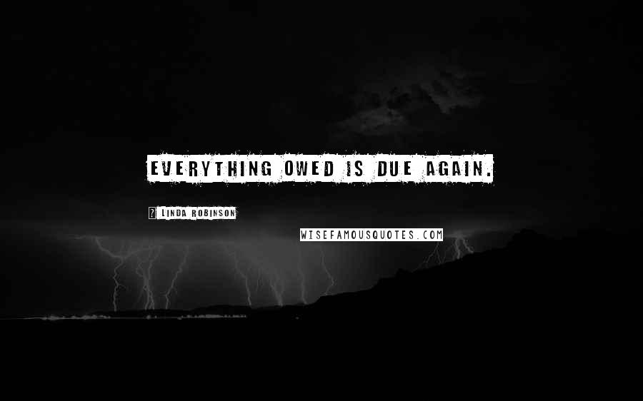 Linda Robinson Quotes: Everything owed is due again.