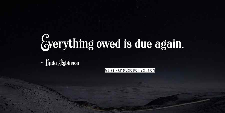 Linda Robinson Quotes: Everything owed is due again.