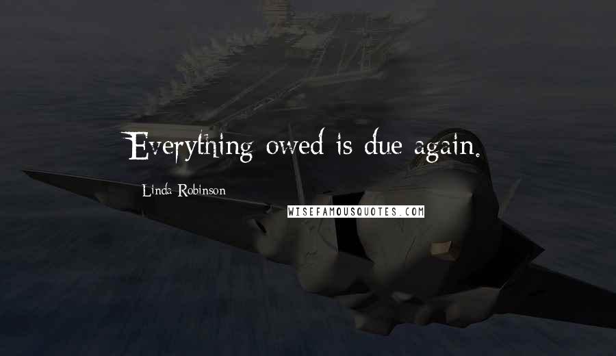 Linda Robinson Quotes: Everything owed is due again.