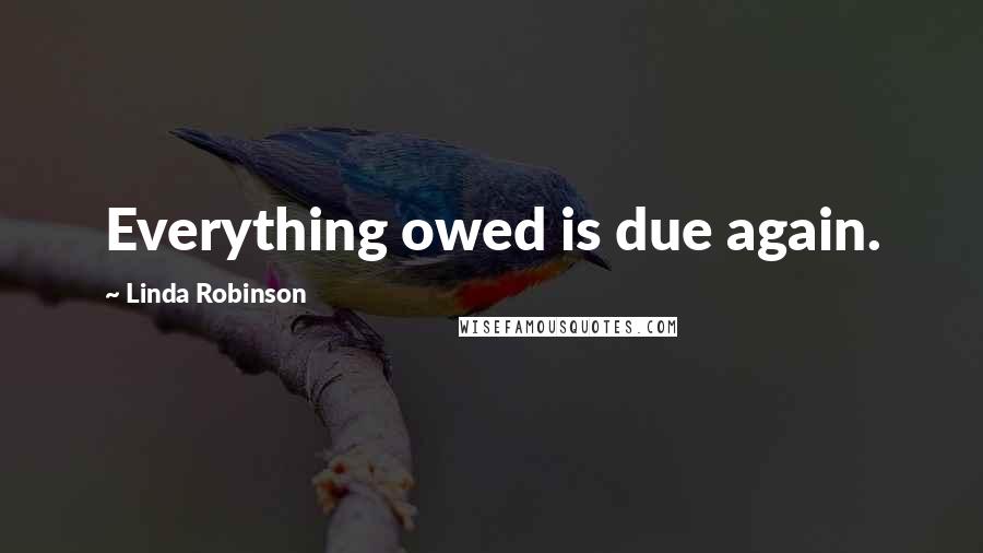 Linda Robinson Quotes: Everything owed is due again.