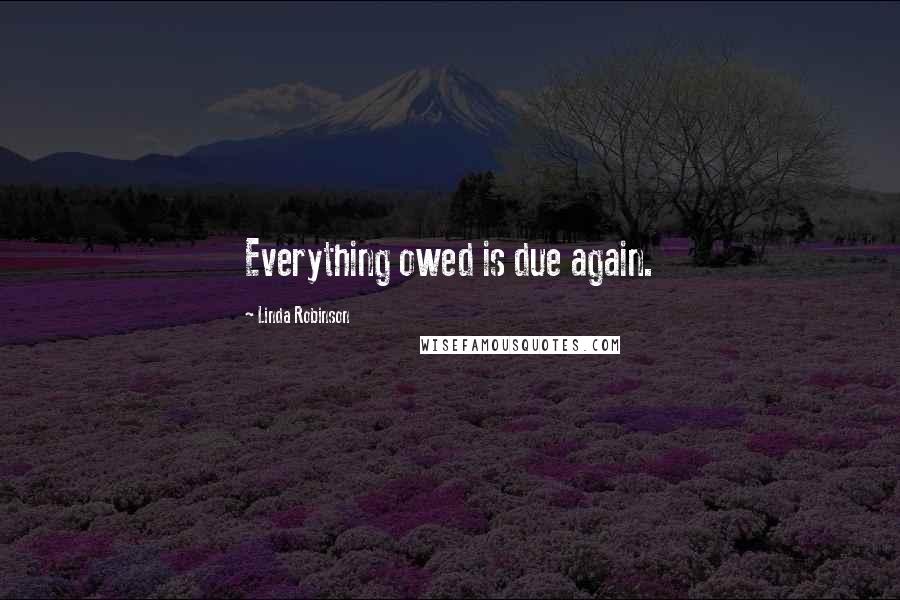 Linda Robinson Quotes: Everything owed is due again.