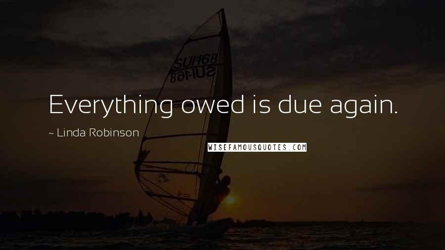 Linda Robinson Quotes: Everything owed is due again.