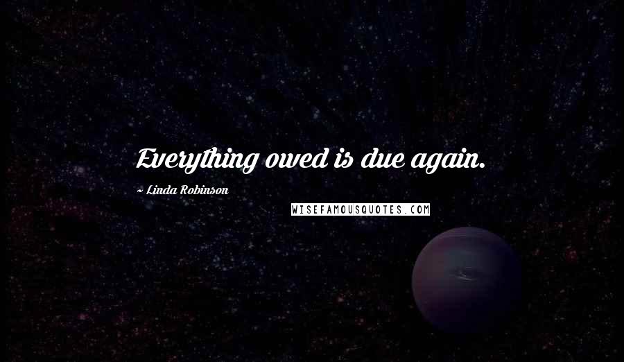 Linda Robinson Quotes: Everything owed is due again.