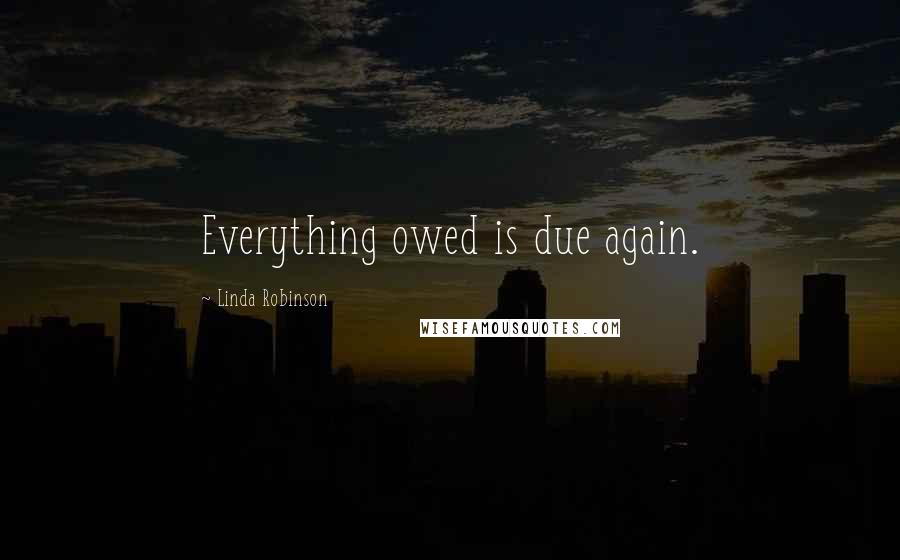 Linda Robinson Quotes: Everything owed is due again.