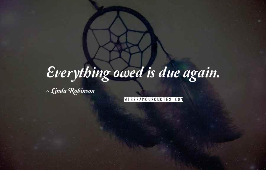 Linda Robinson Quotes: Everything owed is due again.
