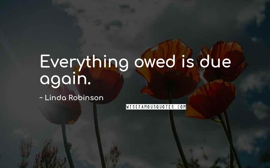 Linda Robinson Quotes: Everything owed is due again.
