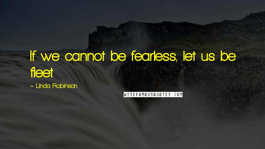 Linda Robinson Quotes: If we cannot be fearless, let us be fleet.