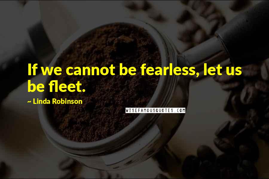 Linda Robinson Quotes: If we cannot be fearless, let us be fleet.