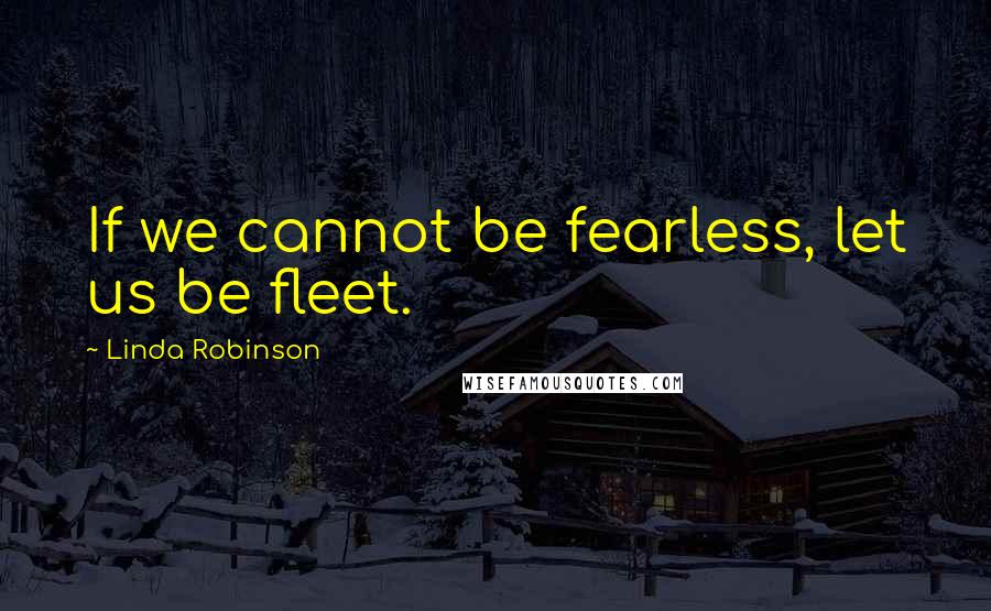 Linda Robinson Quotes: If we cannot be fearless, let us be fleet.