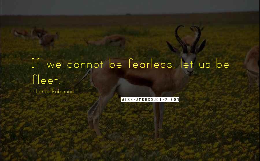 Linda Robinson Quotes: If we cannot be fearless, let us be fleet.