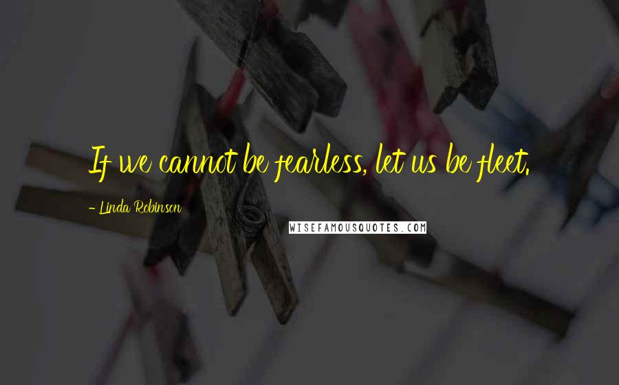 Linda Robinson Quotes: If we cannot be fearless, let us be fleet.