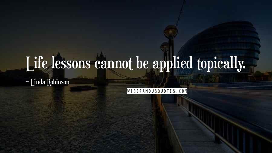 Linda Robinson Quotes: Life lessons cannot be applied topically.