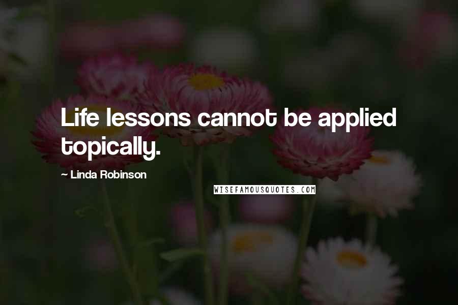 Linda Robinson Quotes: Life lessons cannot be applied topically.