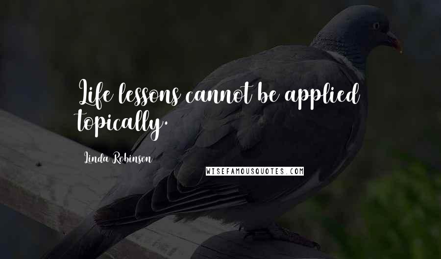 Linda Robinson Quotes: Life lessons cannot be applied topically.