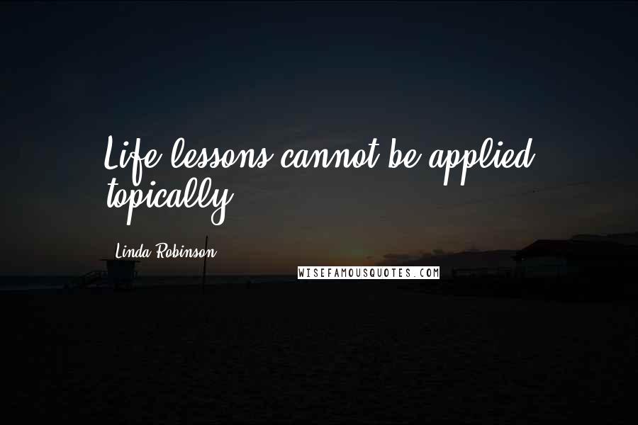 Linda Robinson Quotes: Life lessons cannot be applied topically.