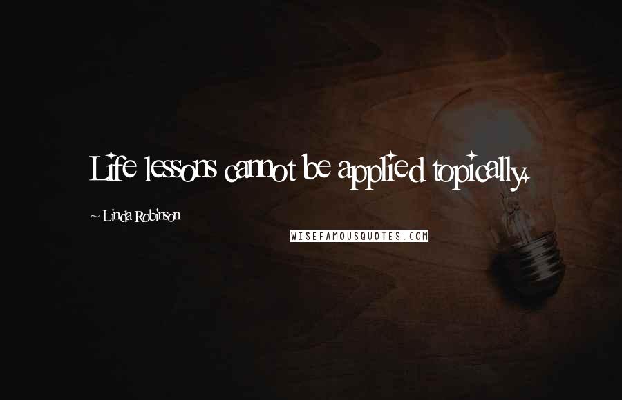 Linda Robinson Quotes: Life lessons cannot be applied topically.