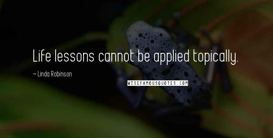 Linda Robinson Quotes: Life lessons cannot be applied topically.
