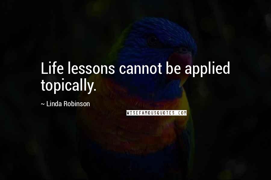 Linda Robinson Quotes: Life lessons cannot be applied topically.