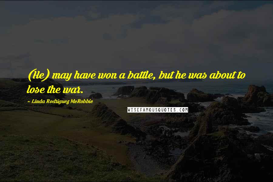 Linda Rodriguez McRobbie Quotes: (He) may have won a battle, but he was about to lose the war.