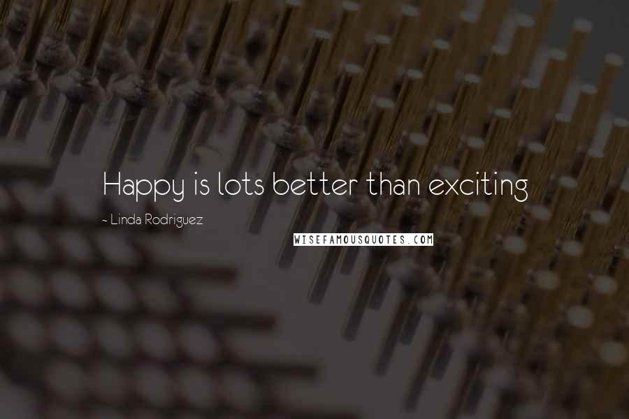 Linda Rodriguez Quotes: Happy is lots better than exciting