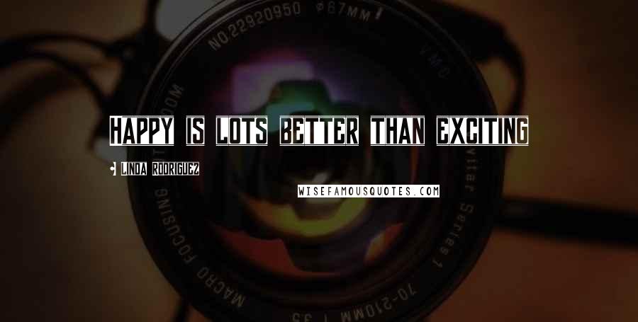 Linda Rodriguez Quotes: Happy is lots better than exciting