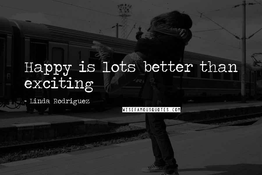 Linda Rodriguez Quotes: Happy is lots better than exciting