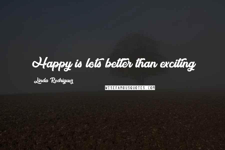 Linda Rodriguez Quotes: Happy is lots better than exciting