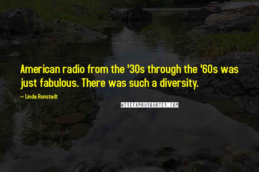 Linda Ronstadt Quotes: American radio from the '30s through the '60s was just fabulous. There was such a diversity.