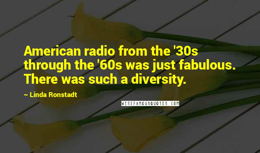 Linda Ronstadt Quotes: American radio from the '30s through the '60s was just fabulous. There was such a diversity.