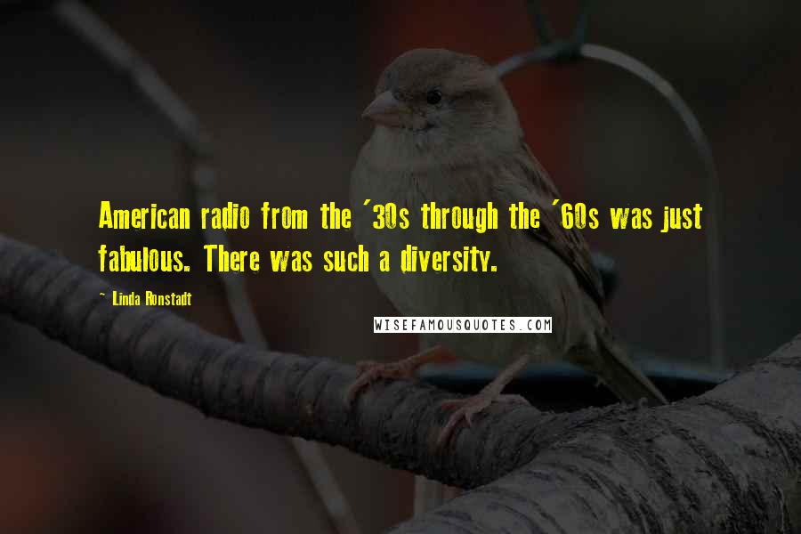 Linda Ronstadt Quotes: American radio from the '30s through the '60s was just fabulous. There was such a diversity.