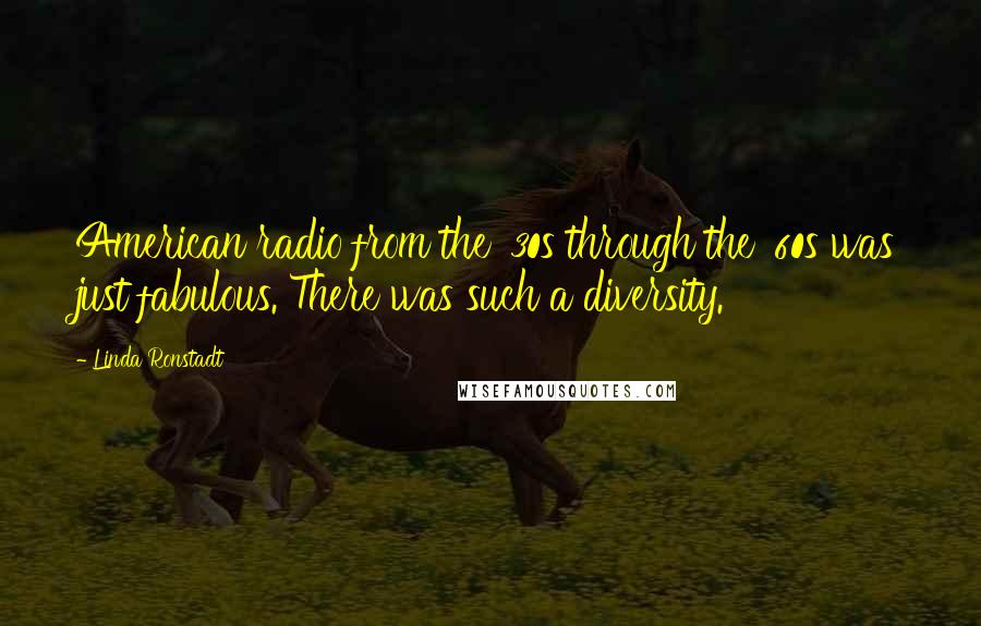 Linda Ronstadt Quotes: American radio from the '30s through the '60s was just fabulous. There was such a diversity.