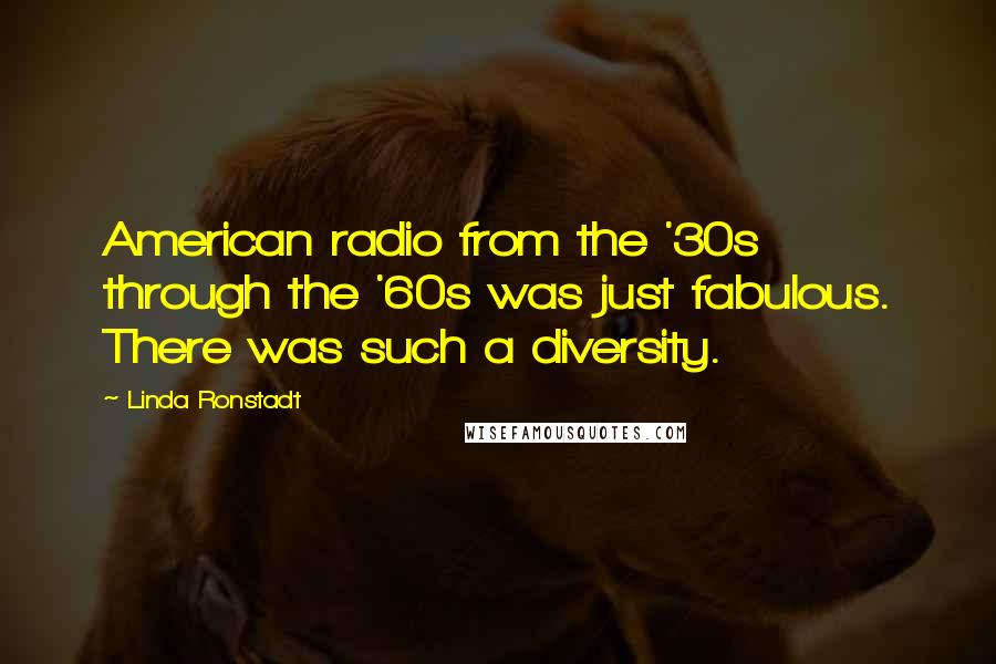 Linda Ronstadt Quotes: American radio from the '30s through the '60s was just fabulous. There was such a diversity.
