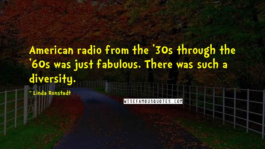 Linda Ronstadt Quotes: American radio from the '30s through the '60s was just fabulous. There was such a diversity.